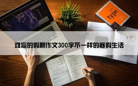难忘的假期作文300字不一样的寒假生活