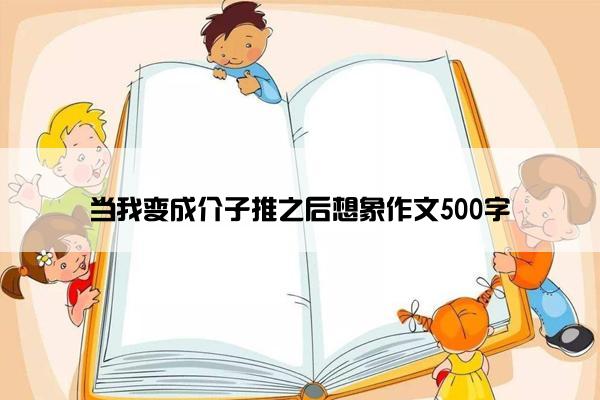 当我变成介子推之后想象作文500字