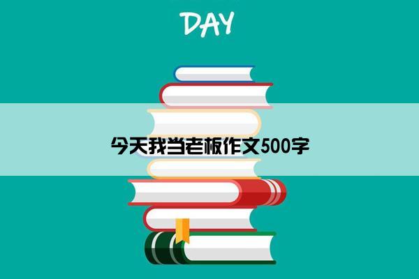 今天我当老板作文500字