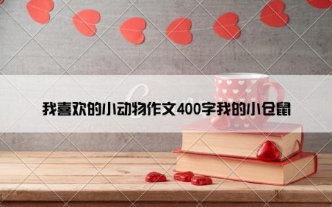 我喜欢的小动物作文400字我的小仓鼠
