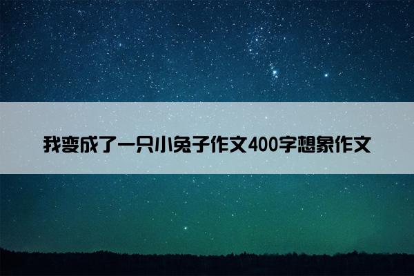 我变成了一只小兔子作文400字想象作文