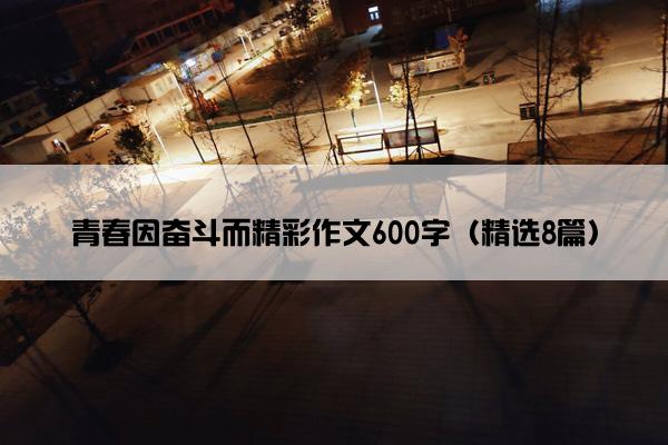 青春因奋斗而精彩作文600字（精选8篇）