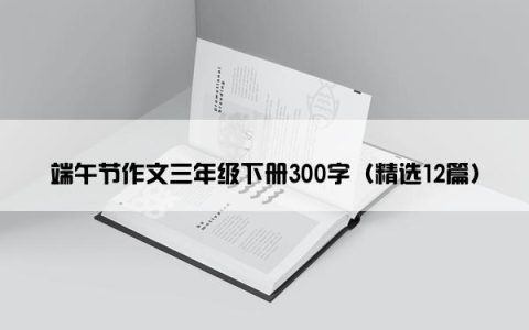 端午节作文三年级下册300字（精选12篇）