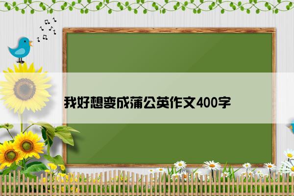 我好想变成蒲公英作文400字