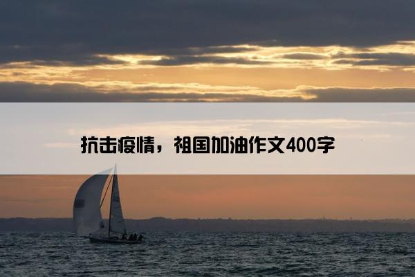 抗击疫情，祖国加油作文400字