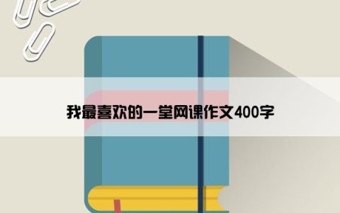 我最喜欢的一堂网课作文400字