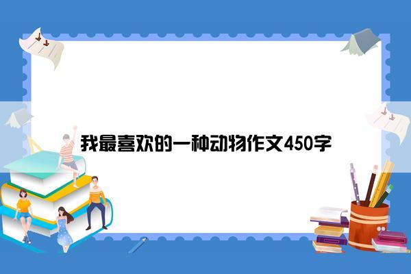 我最喜欢的一种动物作文450字