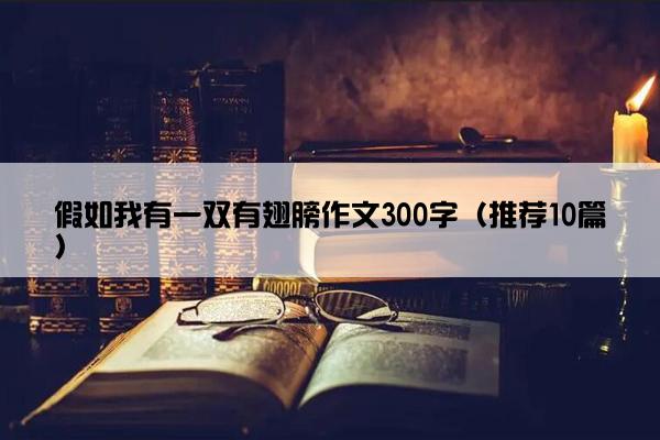 假如我有一双有翅膀作文300字（推荐10篇）