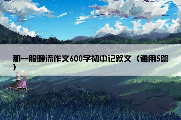 那一股暖流作文600字初中记叙文（通用5篇）