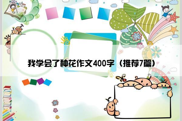 我学会了种花作文400字（推荐7篇）