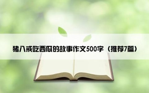 猪八戒吃西瓜的故事作文500字（推荐7篇）