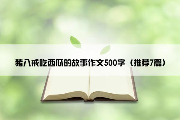 猪八戒吃西瓜的故事作文500字（推荐7篇）