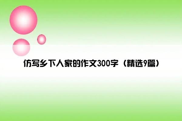 仿写乡下人家的作文300字（精选9篇）