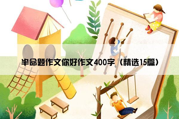 半命题作文你好作文400字（精选15篇）