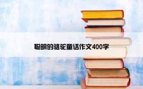 聪明的骆驼童话作文400字