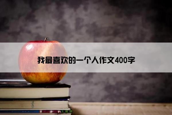 我最喜欢的一个人作文400字