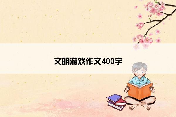 文明游戏作文400字