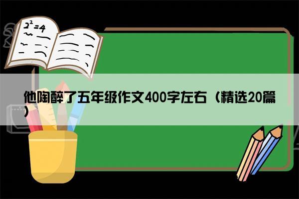 他陶醉了五年级作文400字左右（精选20篇）