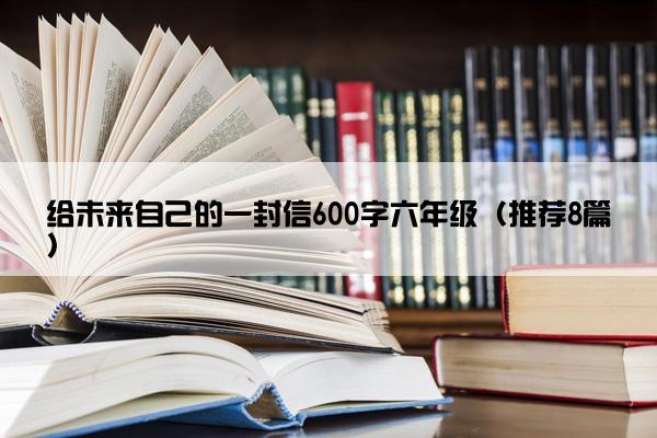 给未来自己的一封信600字六年级（推荐8篇）