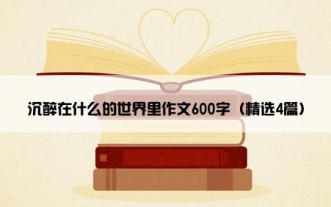 沉醉在什么的世界里作文600字（精选4篇）