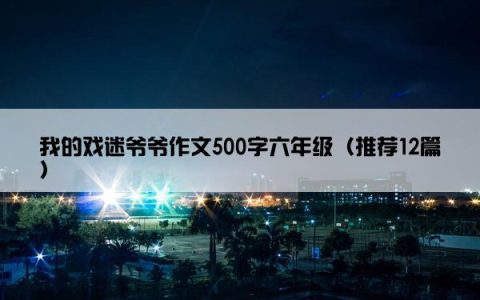 我的戏迷爷爷作文500字六年级（推荐12篇）