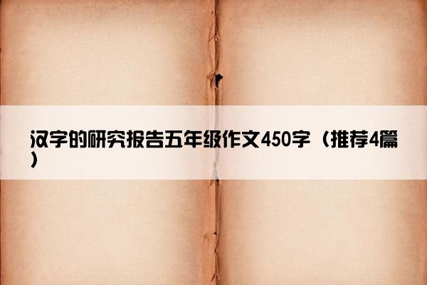 汉字的研究报告五年级作文450字（推荐4篇）