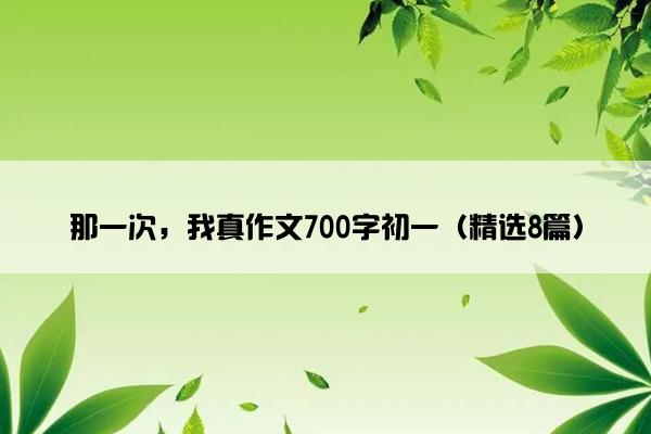 那一次，我真作文700字初一（精选8篇）