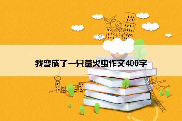 我变成了一只萤火虫作文400字