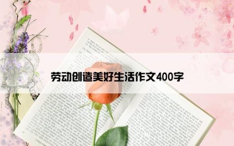 劳动创造美好生活作文400字