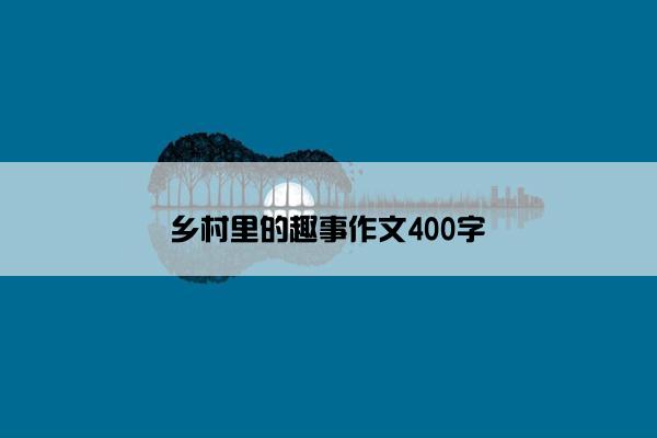 乡村里的趣事作文400字