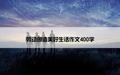 劳动创造美好生活作文400字