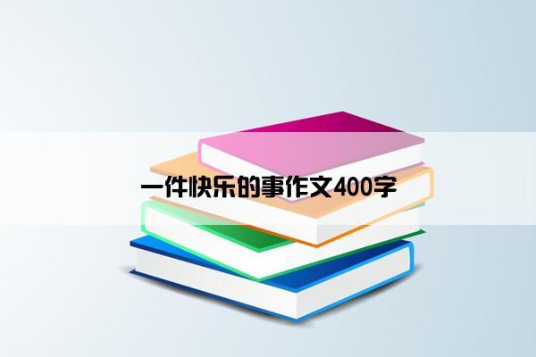 一件快乐的事作文400字