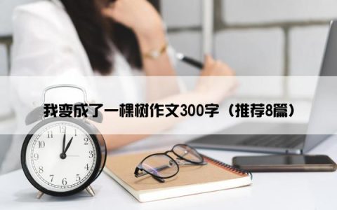 我变成了一棵树作文300字（推荐8篇）