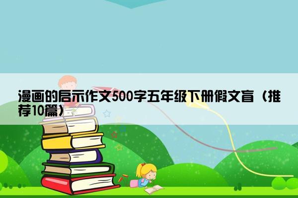 漫画的启示作文500字五年级下册假文盲（推荐10篇）