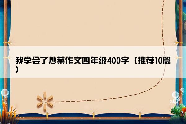 我学会了炒菜作文四年级400字（推荐10篇）