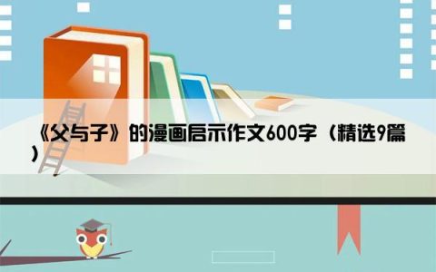 《父与子》的漫画启示作文600字（精选9篇）