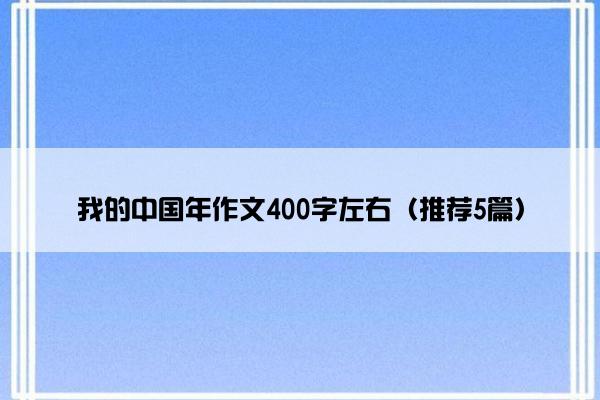 我的中国年作文400字左右（推荐5篇）