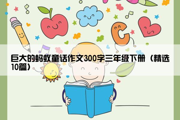 巨大的蚂蚁童话作文300字三年级下册（精选10篇）