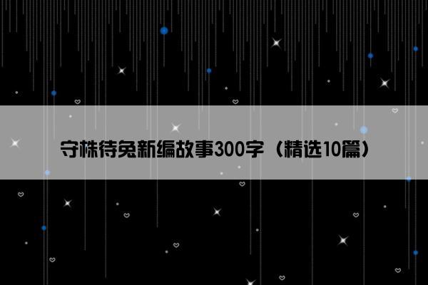 守株待兔新编故事300字（精选10篇）