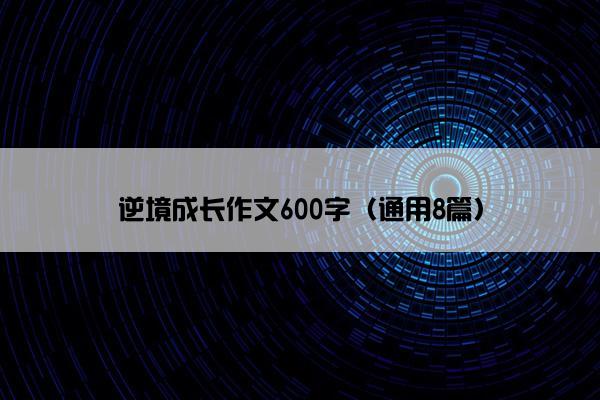 逆境成长作文600字（通用8篇）