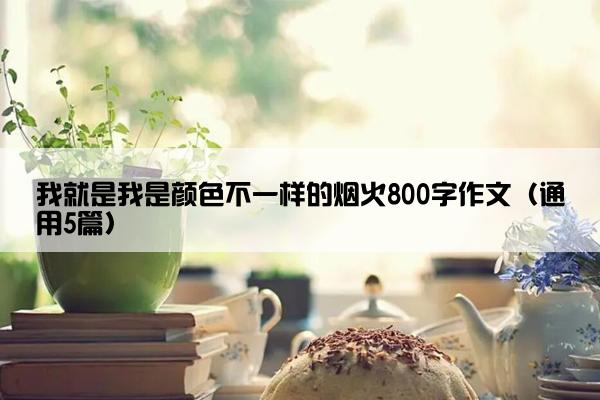 我就是我是颜色不一样的烟火800字作文（通用5篇）