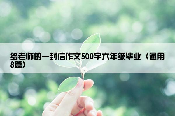 给老师的一封信作文500字六年级毕业（通用8篇）