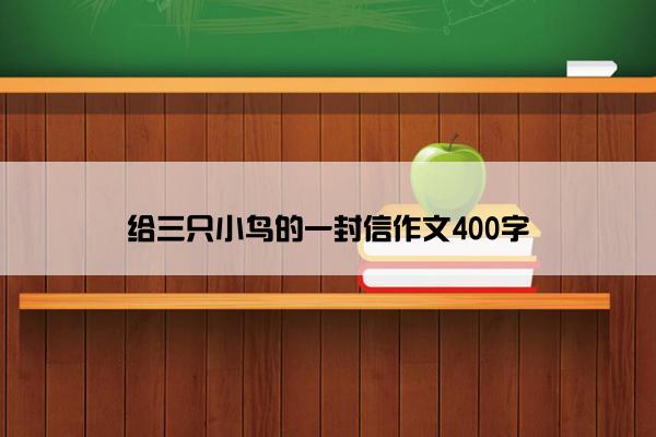 给三只小鸟的一封信作文400字