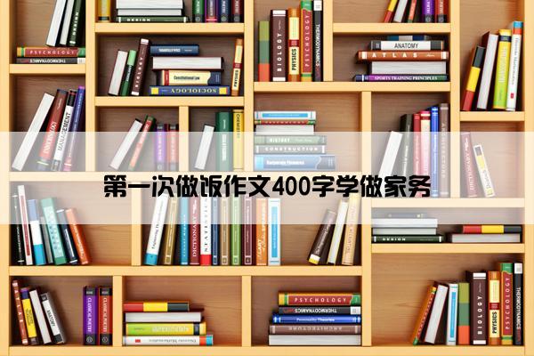 第一次做饭作文400字学做家务