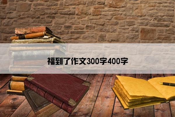 福到了作文300字400字