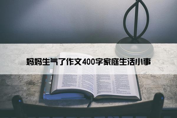 妈妈生气了作文400字家庭生活小事