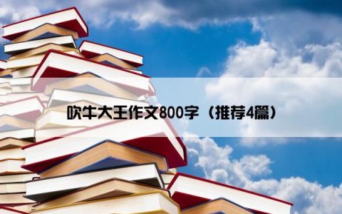 吹牛大王作文800字（推荐4篇）