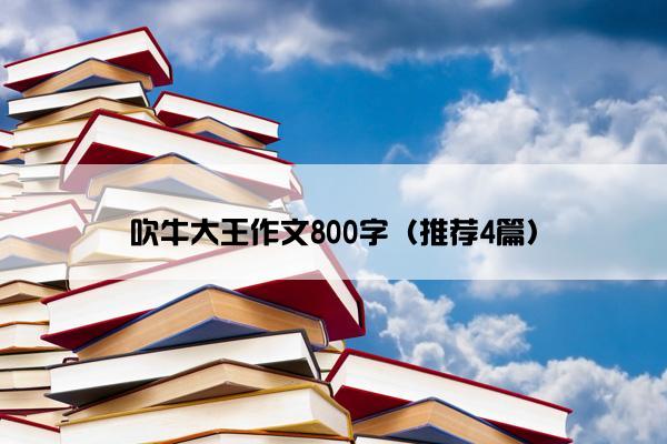 吹牛大王作文800字（推荐4篇）