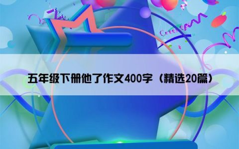 五年级下册他了作文400字（精选20篇）