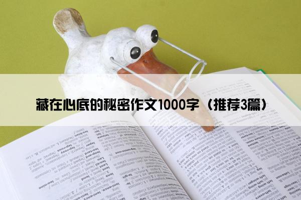 藏在心底的秘密作文1000字（推荐3篇）